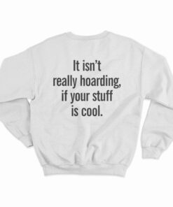 It Isn’t Really Hoarding If Your Stuff Is Cool Back Sweatshirt