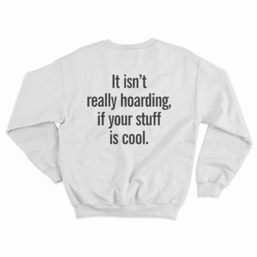 It Isn’t Really Hoarding If Your Stuff Is Cool Back Sweatshirt