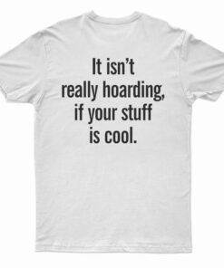 It Isn’t Really Hoarding If Your Stuff Is Cool Back T-Shirt