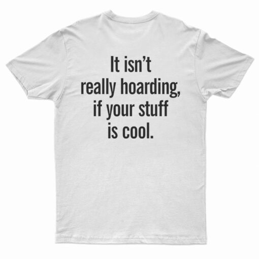 It Isn’t Really Hoarding If Your Stuff Is Cool Back T-Shirt