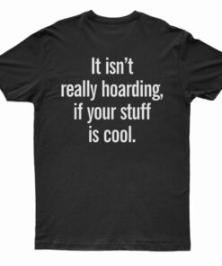 It Isn’t Really Hoarding If Your Stuff Is Cool Back T-Shirt