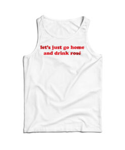 Let's Just Go Home And Drink Rose Tank Top