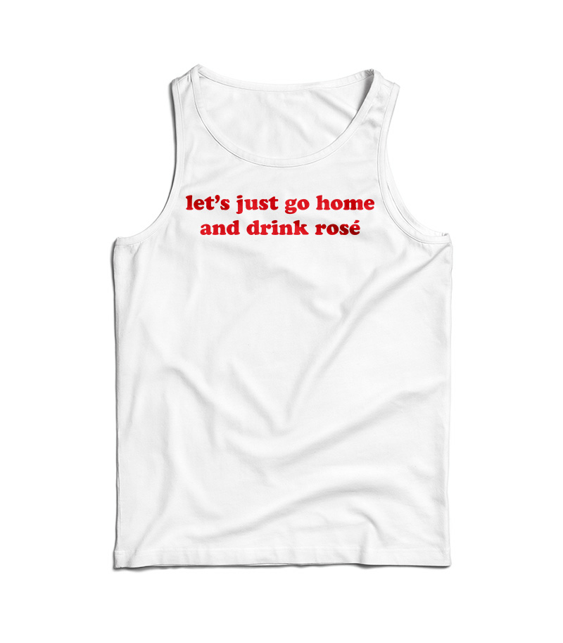Let's Just Go Home And Drink Rose Tank Top