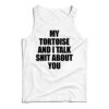 My Tortoise and I Talk Shit About You Tank Top