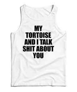 My Tortoise and I Talk Shit About You Tank Top