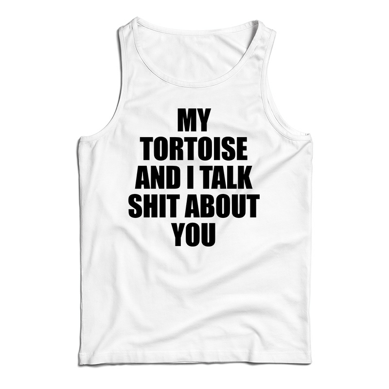 My Tortoise and I Talk Shit About You Tank Top