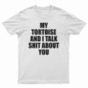 My Tortoise and I Talk Shit About You T-Shirt