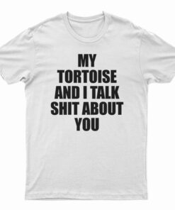 My Tortoise and I Talk Shit About You T-Shirt