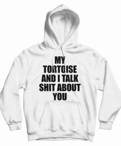 My Tortoise and I Talk Shit About You Hoodie