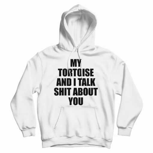 My Tortoise and I Talk Shit About You Hoodie