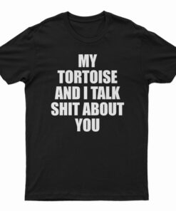 My Tortoise and I Talk Shit About You T-Shirt