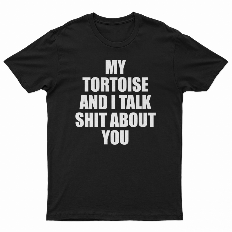 My Tortoise and I Talk Shit About You T-Shirt