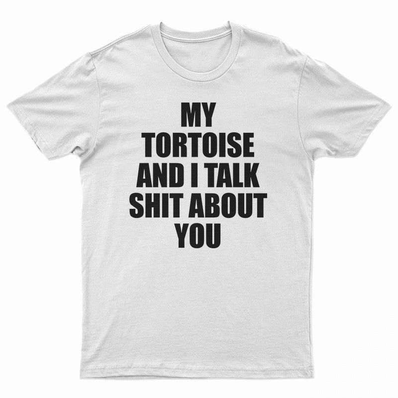My Tortoise and I Talk Shit About You T-Shirt