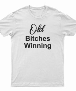 Old Bitches Winning T-Shirt