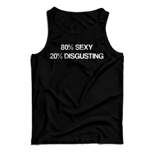 80% Sexy 20% Disgusting Funny Tank Top