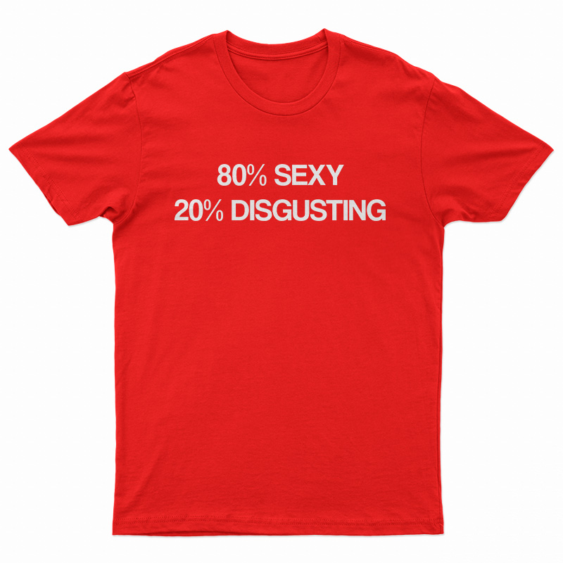 80% Sexy 20% Disgusting Funny T-Shirt