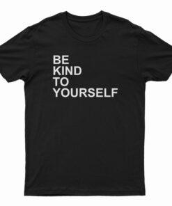 Be Kind To Yourself T-Shirt