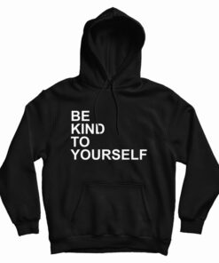 Be Kind To Yourself Hoodie