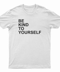 Be Kind To Yourself T-Shirt