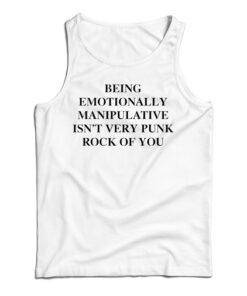 Being Emotionally Manipulative Isn't Very Punk Rock Of You Tank Top