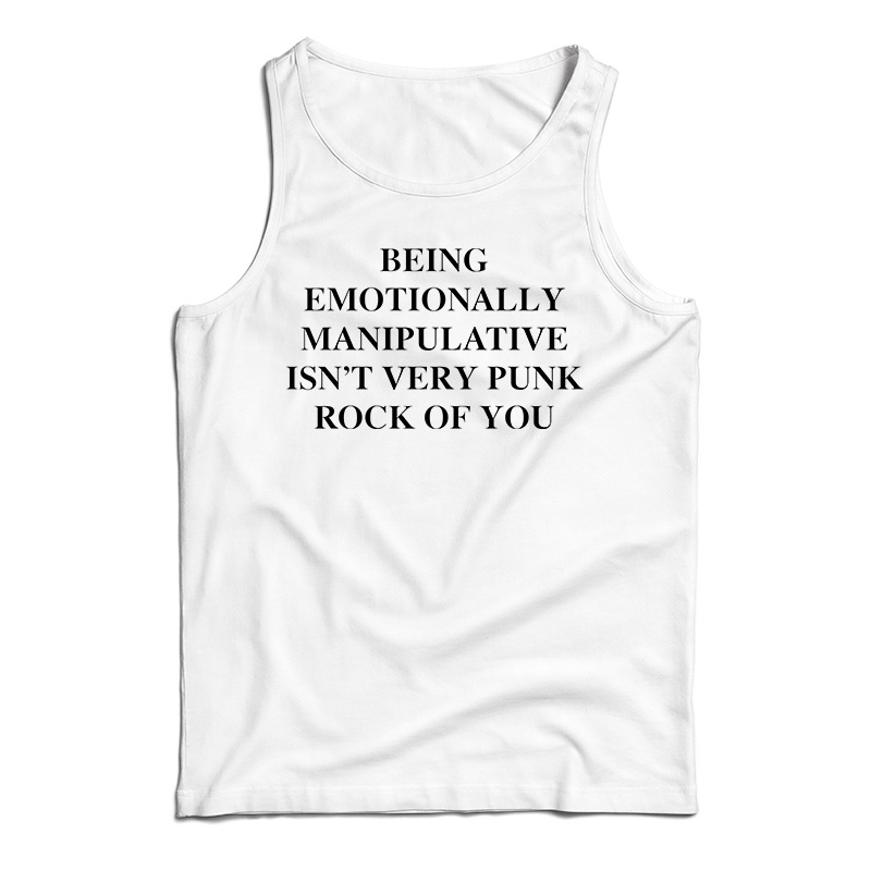 Being Emotionally Manipulative Isn't Very Punk Rock Of You Tank Top