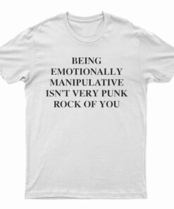 Being Emotionally Manipulative Isn't Very Punk Rock Of You T-Shirt