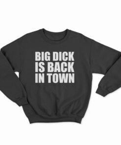 Big Dick is Back In Town Sweatshirt