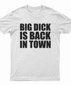 Big Dick is Back In Town T-Shirt
