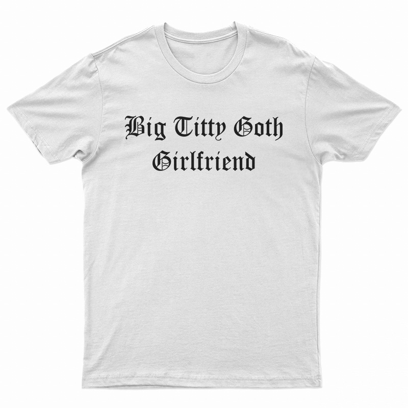 Big Titty Goth Girlfriend T-Shirt