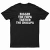 Bigger The Fupa Tastier The Chalupa T-Shirt
