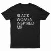 Black Women Inspired Me T-Shirt