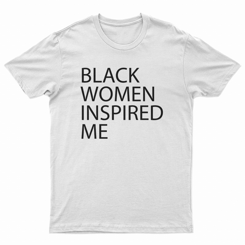 Black Women Inspired Me T-Shirt