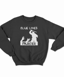 Blue Lives Murder Police Brutality Sweatshirt