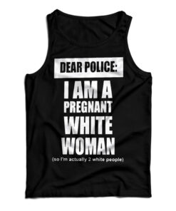 Dear Police I Am A Pregnant White Woman Tank Top