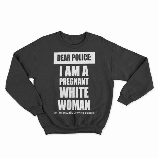 Dear Police I Am A Pregnant White Woman Sweatshirt