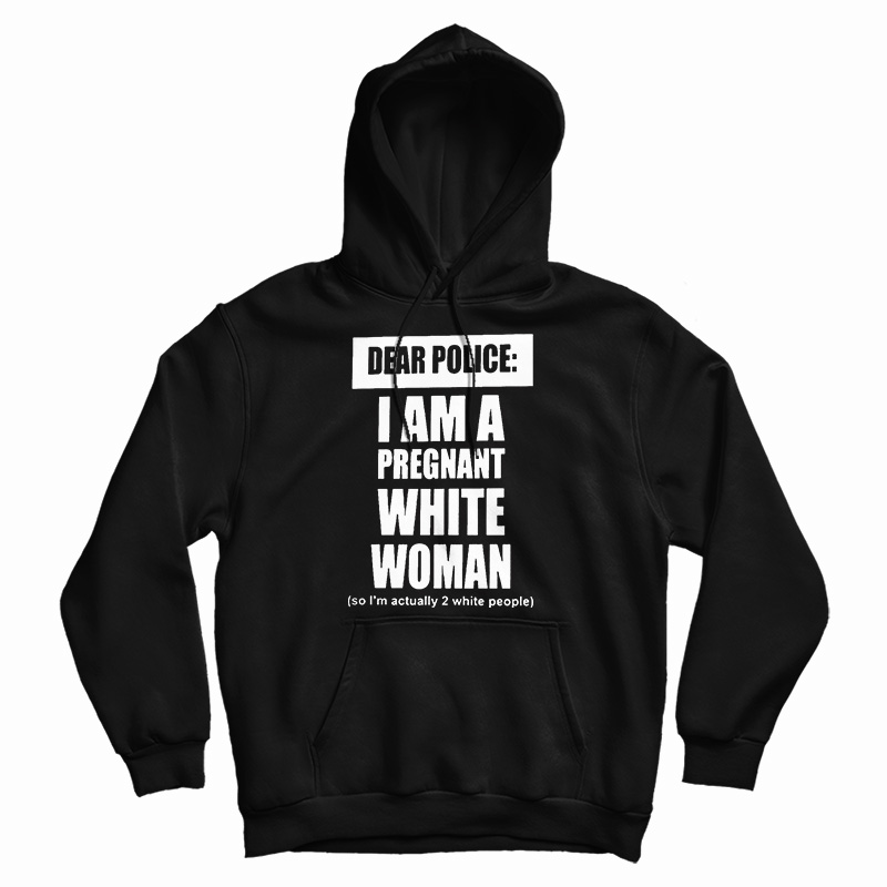 Dear Police I Am A Pregnant White Woman Hoodie
