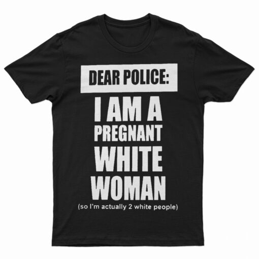 Dear Police I Am A Pregnant White Woman T-Shirt