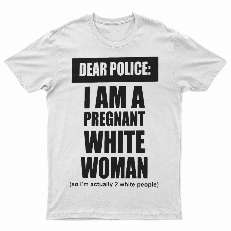 Dear Police I Am A Pregnant White Woman T-Shirt
