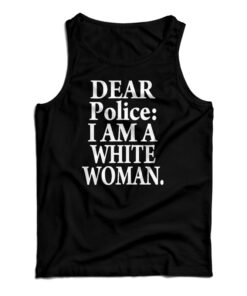 Dear Police I Am A White Woman Tank Top
