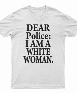 Dear Police I Am A White Woman T-Shirt