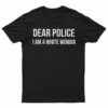 Dear Police I am A White Woman T-Shirt