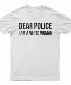 Dear Police I am A White Woman T-Shirt