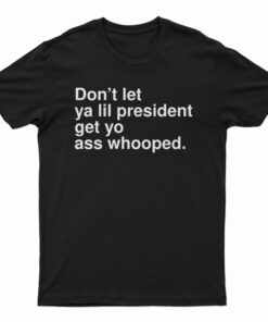 Don’t Let Ya Lil President Get Yo Ass Whooped T-Shirt