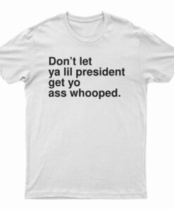 Don’t Let Ya Lil President Get Yo Ass Whooped T-Shirt