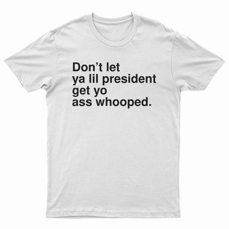 Don’t Let Ya Lil President Get Yo Ass Whooped T-Shirt