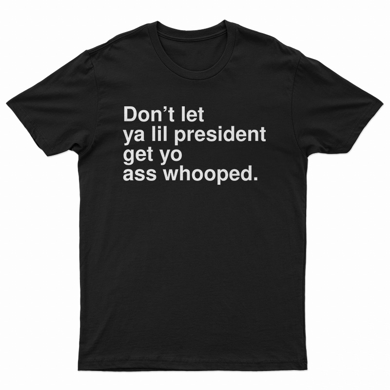 Don’t Let Ya Lil President Get Yo Ass Whooped T-Shirt