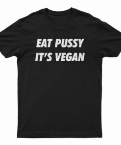 Eat Pussy It's Vegan T-Shirt