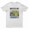 Garden Water Me Daddy T-Shirt