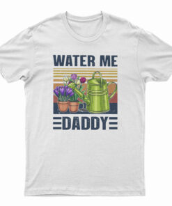 Garden Water Me Daddy T-Shirt