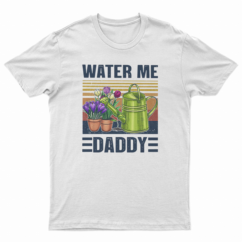 Garden Water Me Daddy T-Shirt